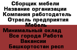 Сборщик мебели › Название организации ­ Компания-работодатель › Отрасль предприятия ­ Мебель › Минимальный оклад ­ 1 - Все города Работа » Вакансии   . Башкортостан респ.,Баймакский р-н